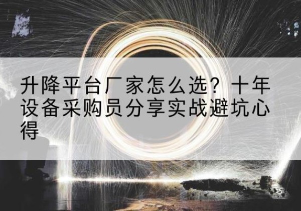 武威升降平台厂家-怎么选？十年设备采购员分享实战避坑心得