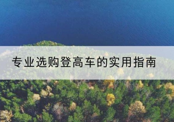 武威电动登高车厂家推荐-专业选购登高车的实用指南