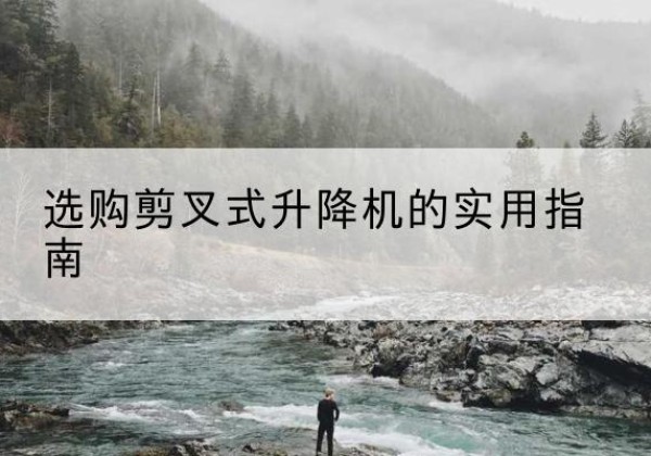 武威剪叉式升降机怎么选-选购剪叉式升降机的实用指南