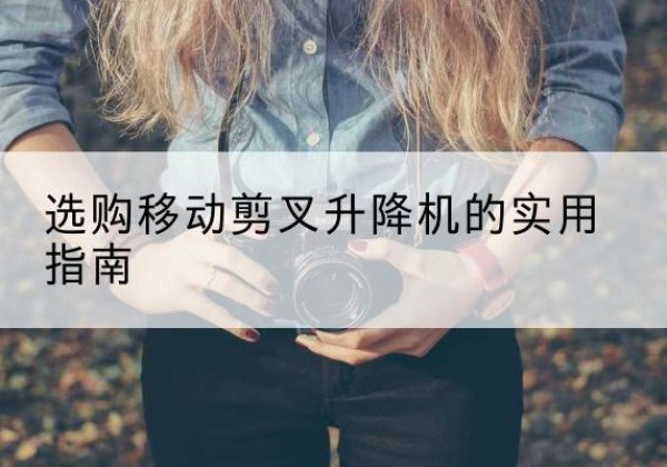 武威移动剪叉升降机怎么选-选购移动剪叉升降机的实用指南